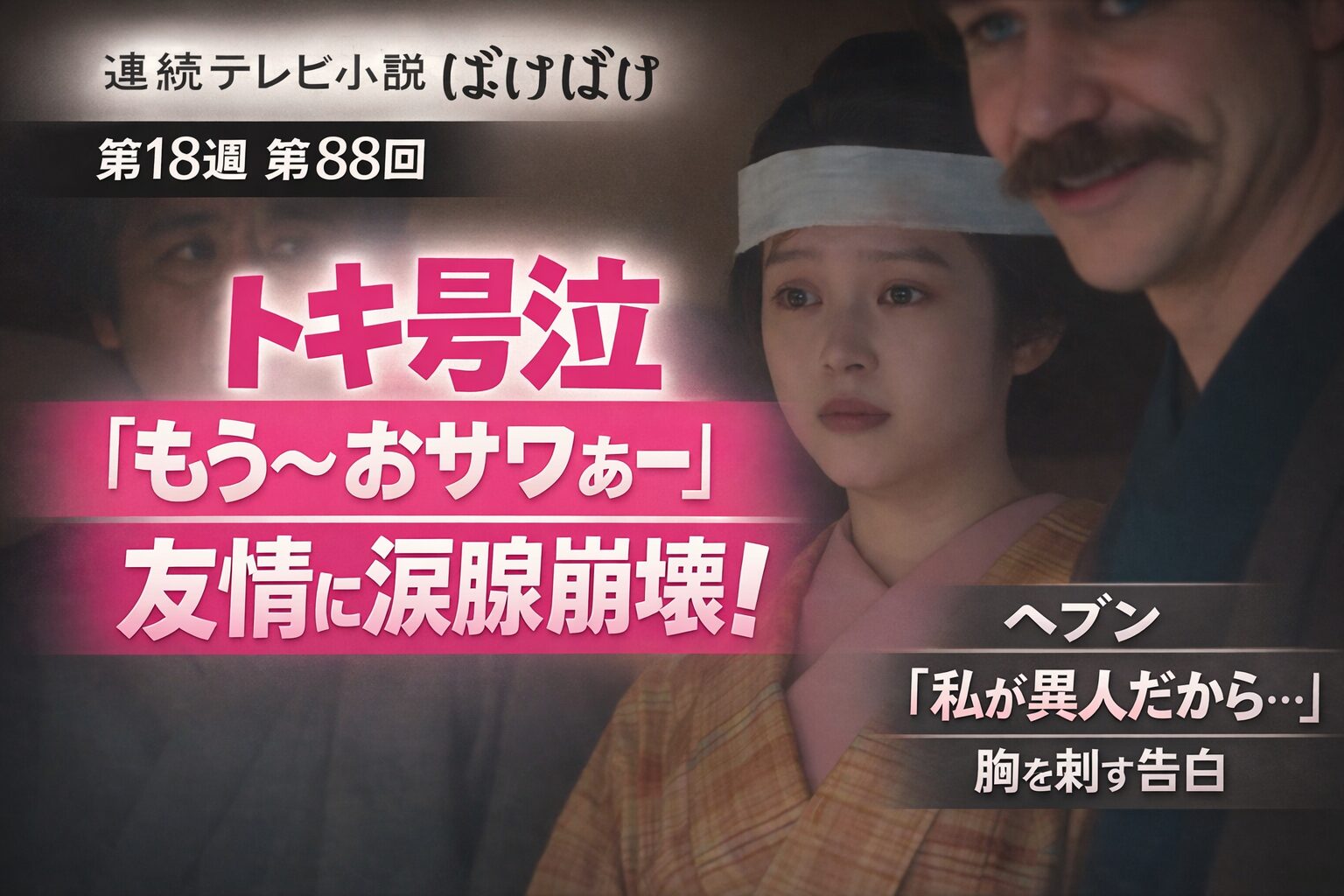 【ばけばけ第18週第88回あらすじ ネタバレ感想】トキ号泣「もう〜おサワぁー」友情に涙腺崩壊!ヘブン「私が異人だから…」の一言が胸を刺す