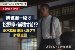 【ばけばけ第20週第99回あらすじ ネタバレ感想】焼き網一枚が暴いた松野家の本音 正木探偵爆誕＆おクマ辞職宣言に衝撃