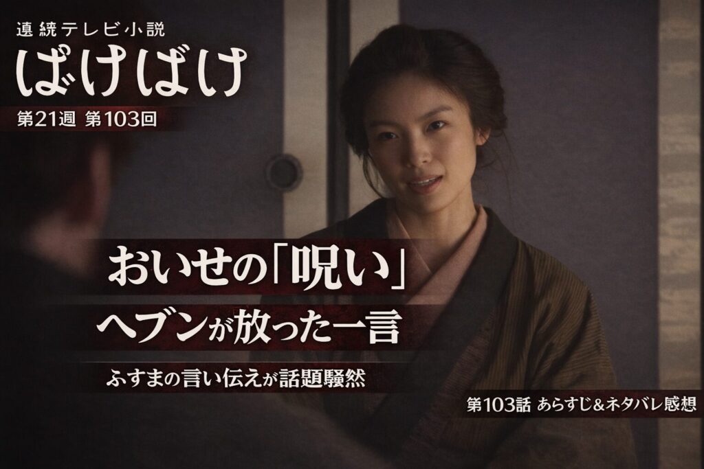 【ばけばけ第21週第103回あらすじ ネタバレ感想】おいせが語る「呪い」の正体とは？ふすまの言い伝えにヘブン先生が放った一言が話題騒然