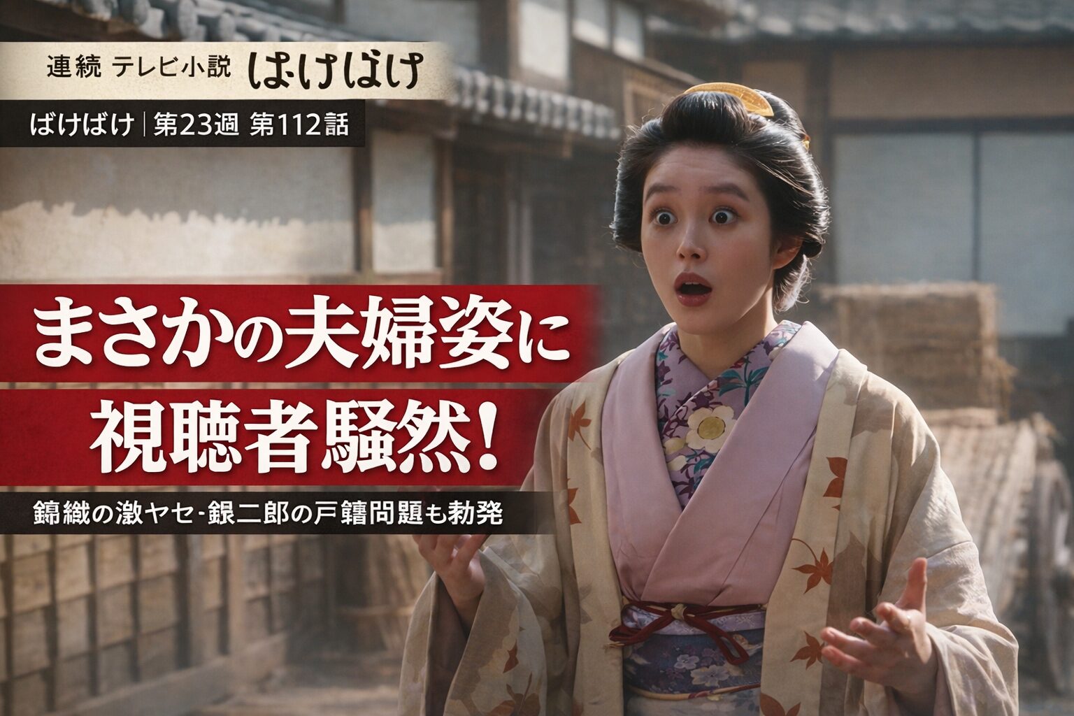 ばけばけ第23週第112話 まさかの夫婦姿に視聴者騒然 錦織の激ヤセと銀二郎の戸籍問題