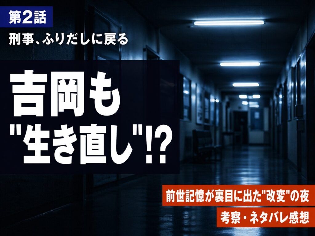刑事ふりだしに戻る第2話サムネイル｜吉岡も生き直し？前世記憶が裏目に出た歴史改変の夜