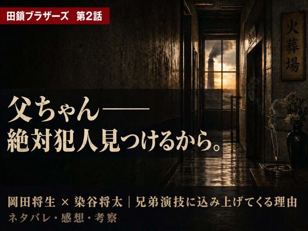 田鎖ブラザーズ第2話サムネイル──火葬場の廊下を背景に「父ちゃん——絶対犯人見つけるから。」のキャッチコピーと岡田将生×染谷将太の兄弟演技テキストを配置したシネマティックサムネイル