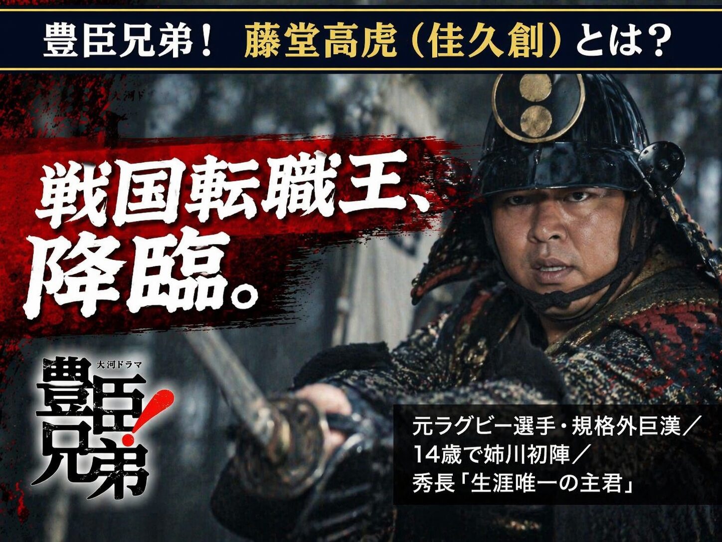 豊臣兄弟！第15話「姉川大合戦」で浅井家の猛将・藤堂高虎として初登場した佳久創。元ラグビー選手の規格外の巨体で秀吉・秀長・正勝を相手取るシーン