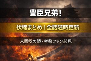豊臣兄弟！伏線まとめ｜全話随時更新｜未回収の謎・考察ファン必見