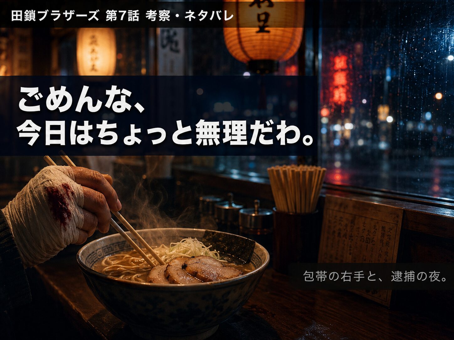 田鎖ブラザーズ第7話考察ネタバレ サムネイル｜包帯の手とラーメン、秦野逮捕の夜