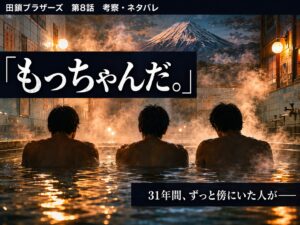 ドラマ『田鎖ブラザーズ』第8話のネタバレ考察記事サムネイル。銭湯でもっちゃんと兄弟が過ごした最後の夜と、「もっちゃんだ。」という真実が明かされた回を象徴するビジュアル。