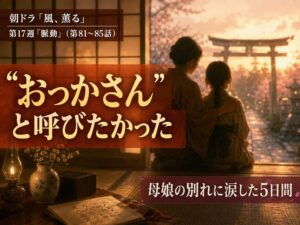 朝ドラ「風、薫る」第17週「脈動」のサムネイル画像。実母・文との別れを描いた第81〜85話のあらすじまとめ