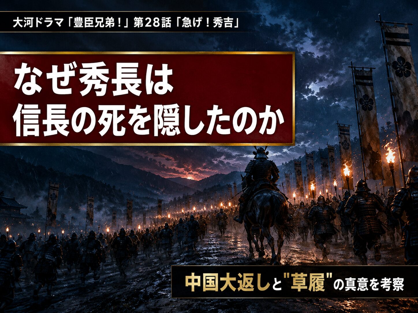 豊臣兄弟！第28話「急げ！秀吉」サムネイル。松明を掲げ夜道を急ぐ軍勢と「なぜ秀吉は信長の死を隠したのか」