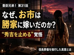 豊臣兄弟！第31話 お市が柴田勝家に嫁いだ理由と秀吉を止める覚悟を考察