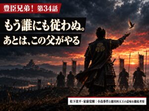 豊臣兄弟！第34話サムネイル｜「もう誰にも従わぬ。あとは、この父がやる」松下洸平・家康覚醒、小鳥事件と徳川四天王の意味を徹底考察