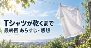 Tシャツが乾くまで 最終回 第10話 あらすじ 感想 アイキャッチ